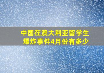 中国在澳大利亚留学生爆炸事件4月份有多少