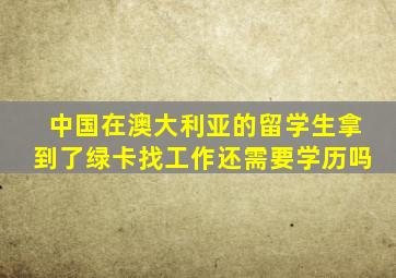 中国在澳大利亚的留学生拿到了绿卡找工作还需要学历吗