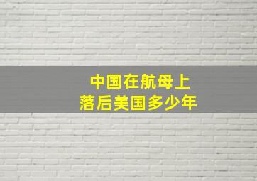 中国在航母上落后美国多少年