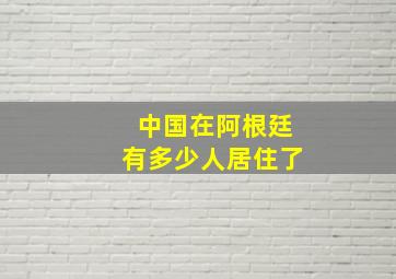 中国在阿根廷有多少人居住了