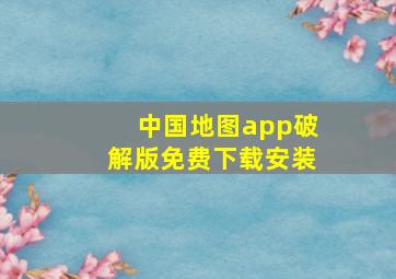 中国地图app破解版免费下载安装