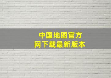 中国地图官方网下载最新版本