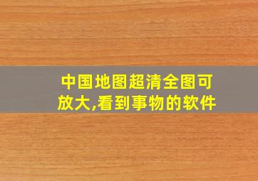 中国地图超清全图可放大,看到事物的软件