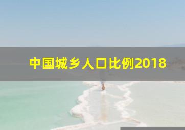 中国城乡人口比例2018