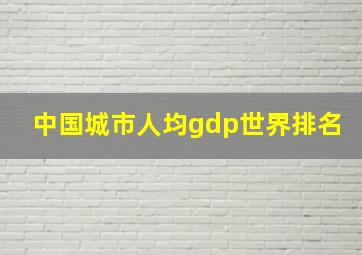 中国城市人均gdp世界排名