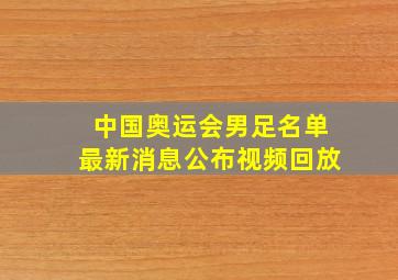 中国奥运会男足名单最新消息公布视频回放