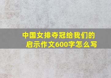 中国女排夺冠给我们的启示作文600字怎么写