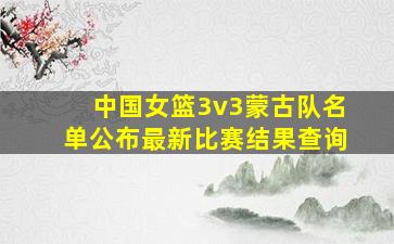 中国女篮3v3蒙古队名单公布最新比赛结果查询