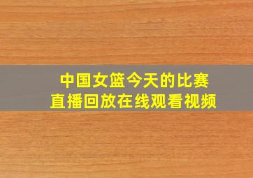 中国女篮今天的比赛直播回放在线观看视频