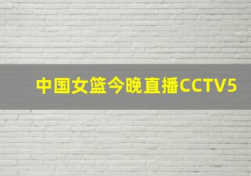 中国女篮今晚直播CCTV5