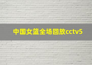 中国女篮全场回放cctv5