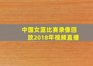 中国女篮比赛录像回放2018年视频直播