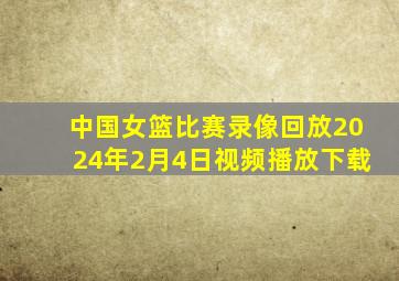 中国女篮比赛录像回放2024年2月4日视频播放下载