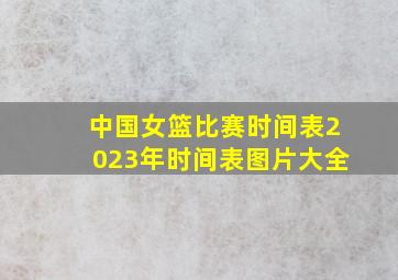 中国女篮比赛时间表2023年时间表图片大全