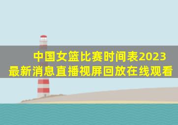 中国女篮比赛时间表2023最新消息直播视屏回放在线观看