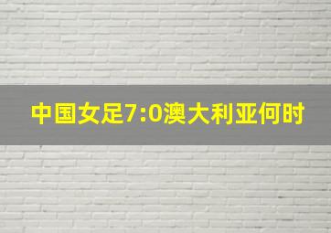 中国女足7:0澳大利亚何时