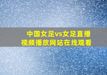 中国女足vs女足直播视频播放网站在线观看