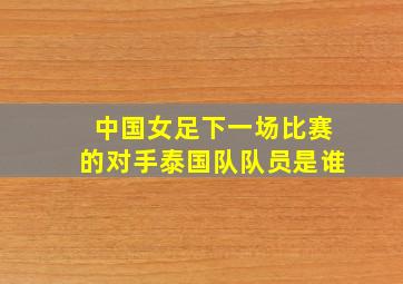 中国女足下一场比赛的对手泰国队队员是谁