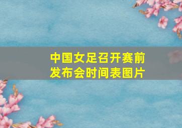 中国女足召开赛前发布会时间表图片