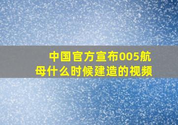 中国官方宣布005航母什么时候建造的视频