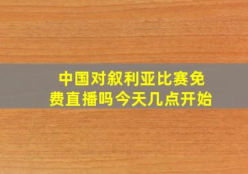 中国对叙利亚比赛免费直播吗今天几点开始