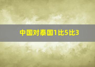 中国对泰国1比5比3