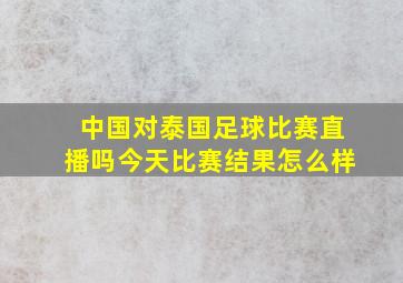 中国对泰国足球比赛直播吗今天比赛结果怎么样