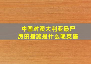 中国对澳大利亚最严厉的措施是什么呢英语