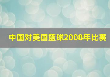 中国对美国篮球2008年比赛