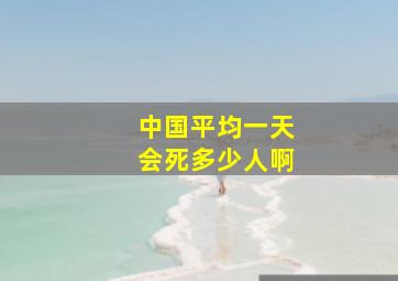 中国平均一天会死多少人啊