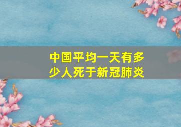 中国平均一天有多少人死于新冠肺炎