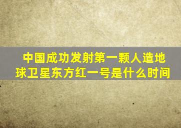 中国成功发射第一颗人造地球卫星东方红一号是什么时间