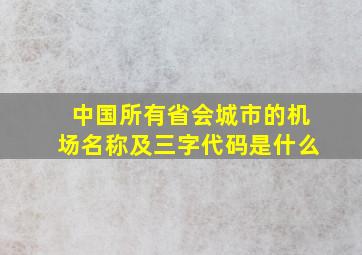 中国所有省会城市的机场名称及三字代码是什么