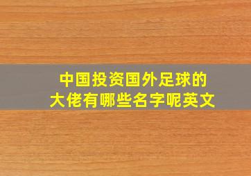 中国投资国外足球的大佬有哪些名字呢英文