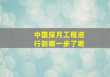 中国探月工程进行到哪一步了呢