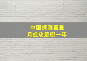 中国探测器登月成功是哪一年