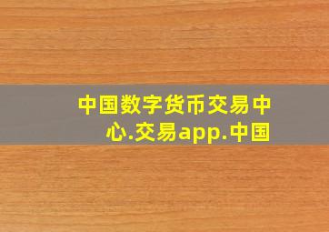 中国数字货币交易中心.交易app.中国