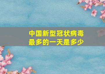 中国新型冠状病毒最多的一天是多少