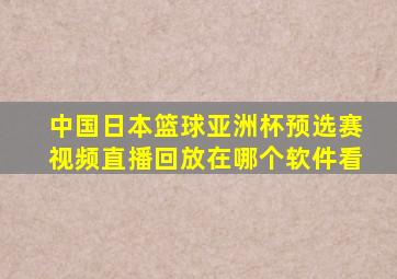 中国日本篮球亚洲杯预选赛视频直播回放在哪个软件看