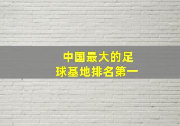 中国最大的足球基地排名第一