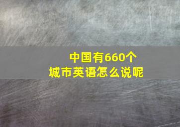 中国有660个城市英语怎么说呢