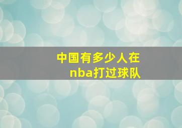 中国有多少人在nba打过球队