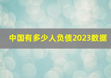 中国有多少人负债2023数据