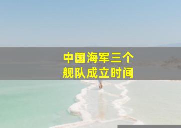 中国海军三个舰队成立时间