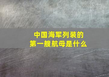 中国海军列装的第一艘航母是什么