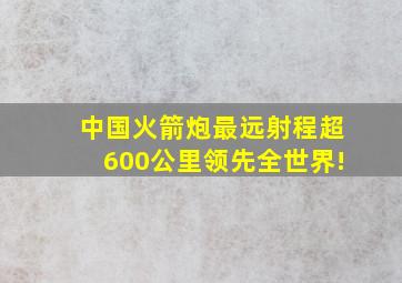 中国火箭炮最远射程超600公里领先全世界!