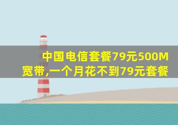 中国电信套餐79元500M宽带,一个月花不到79元套餐