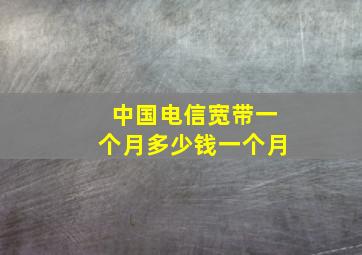 中国电信宽带一个月多少钱一个月