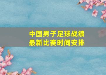 中国男子足球战绩最新比赛时间安排