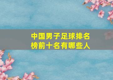 中国男子足球排名榜前十名有哪些人